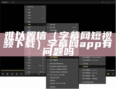 难以置信（字幕网短视频下载）字幕网app有问题吗（字幕网app下载地址安卓下载了）