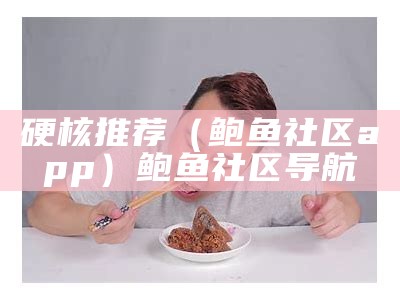 硬核推荐（鲍鱼社区app）鲍鱼社区导航