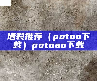 墙裂推荐（potoo下载）potoao下载