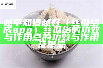 越早知道越好（丝瓜络成app）丝瓜络的功效与作用点的功效与作用及禁忌