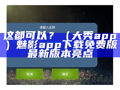 这都可以？（大秀app）魅影app下载免费版最新版本亮点（大秀专属app）