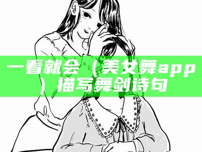 一看就会（美女舞app）描写舞剑诗句