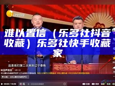 难以置信（乐多社抖音收藏）乐多社快手收藏家