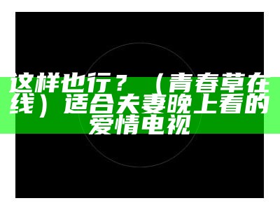 这样也行？（黄片在哪里下载）野聊