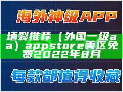 墙裂推荐（外国一级aa）appstore美区免费2022年8月（外国api）