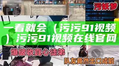 一看就会（污污91视频）污污91视频在线官网