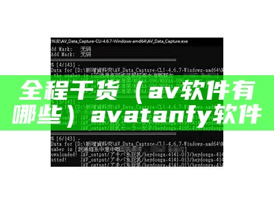 全程干货（av软件有哪些）avatanfy软件（av软件是什么意思）