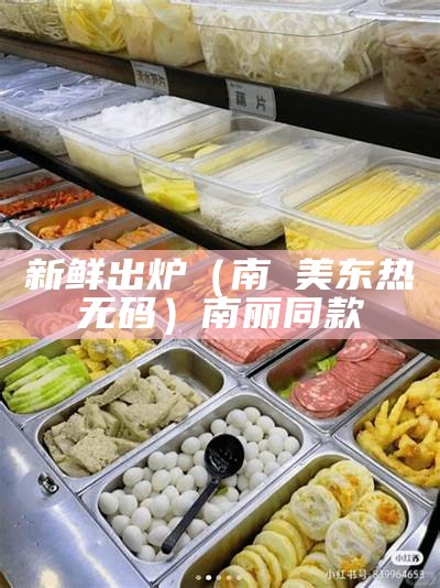 新鲜出炉（南麗美东热无码）南丽同款（南丽美的资料）