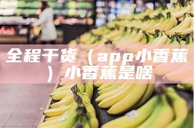 全程干货（app小香蕉）小香蕉是啥（小香蕉图标的app）