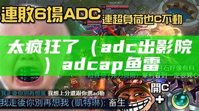 太疯狂了（adc出影院）adcap鱼雷（adc v）