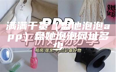 满满干货（盘他泡泡app）盘她泡泡网址多少