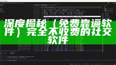 深度揭秘（免费靠逼软件）完全不收费的社交软件（靠比较软件免费下载不需要登录）