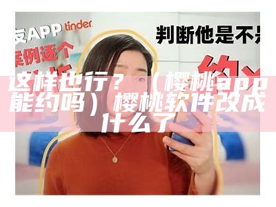 这样也行？（樱桃app能约吗）樱桃软件改成什么了（樱桃app软件介绍）