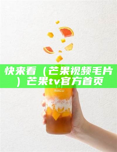 快来看（芒果视频毛片）芒果tv官方首页