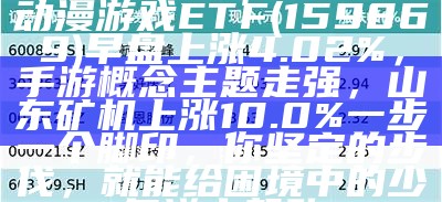 ETF最前线 | 华夏中证动漫游戏ETF(159869)早盘上涨4.02%，手游概念主题走强，山东矿机上涨10.0%一步一个脚印，你坚定的步伐，就能给困境中的少年送去帮助