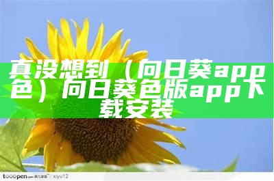 真没想到（向日葵app色）向日葵色版app 下载安装