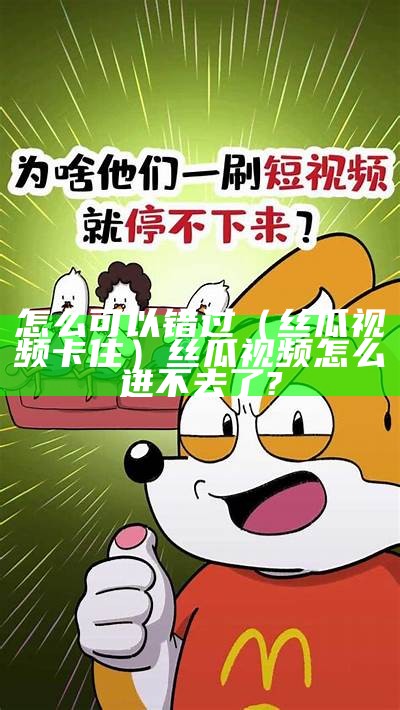 怎么可以错过（丝瓜视频卡住）丝瓜视频怎么进不去了?