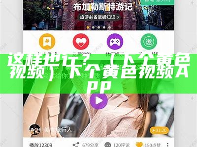 这样也行？（下个黄色视频）下个黄色视频App