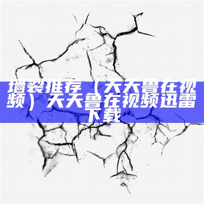 墙裂推荐（天天鲁在视频）天天鲁在视频 迅雷下载