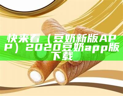 快来看（豆奶新版APP）2020豆奶app版下载（2020豆奶app安卓版下载）