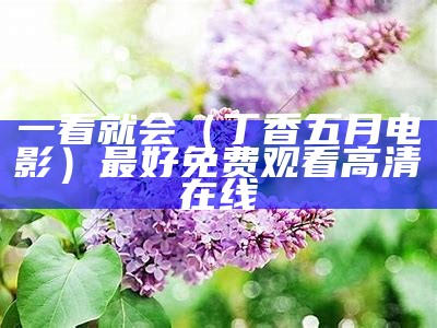 一看就会（丁香五月电影）最好免费观看高清在线