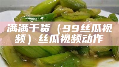 满满干货（99丝瓜视频）丝瓜视频动作