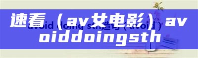 速看（av女电影）avoid doing sth