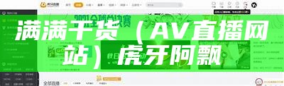 满满干货（AV直播网站）虎牙阿飘