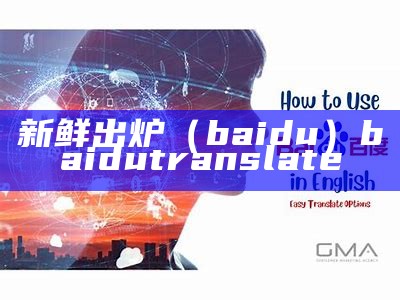 新鲜出炉（baidu）baidu translate