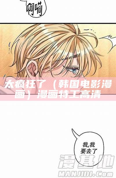 太疯狂了（韩国电影漫画）漫画特工高清