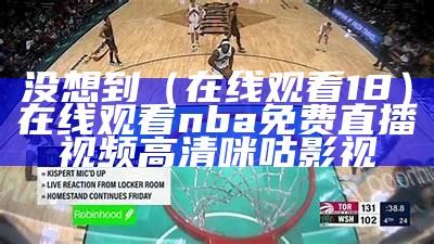 没想到（在线观看18）在线观看nba免费直播视频高清咪咕影视（没想到吧百度百科）