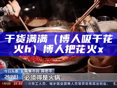 干货满满（博人吸干花火h）博人把花火x（博人怒x花火）