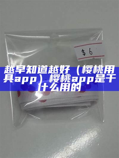 越早知道越好（樱桃用具app）樱桃app是干什么用的