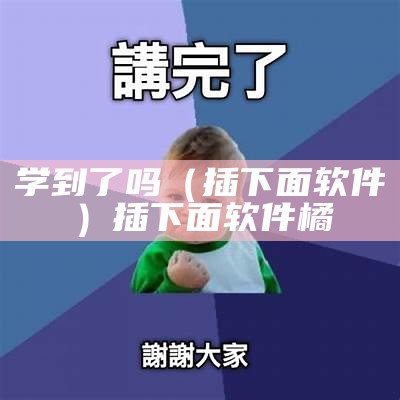 学到了吗（插下面软件）插下面软件橘