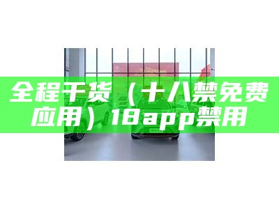 全程干货（十八禁免费应用）18app禁用