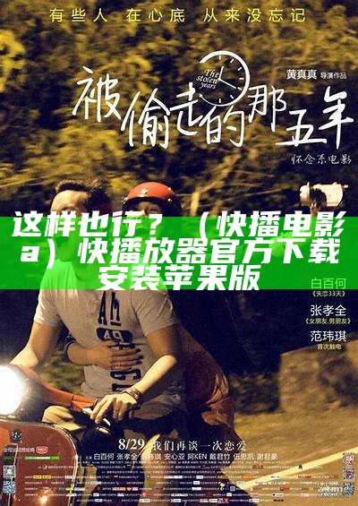 这样也行？（快播电影a）快播放器官方下载安装苹果版