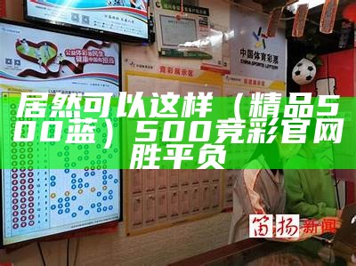 居然可以这样（精品500蓝）500竞彩官网胜平负