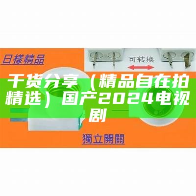 干货分享（精品自在拍精选）国产2024电视剧