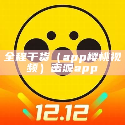 全程干货（app樱桃视频）蜜源app（原樱桃视频下）