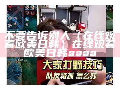 不要告诉别人（在线观看欧美日韩）在线观看欧美日韩 aaaa