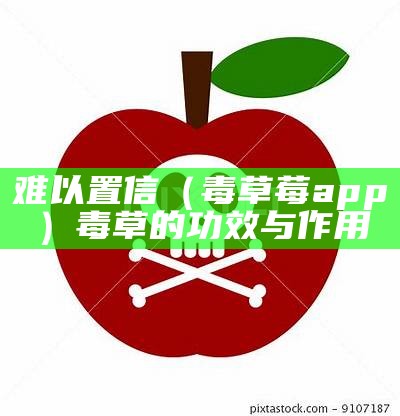 难以置信（毒草莓app）毒草的功效与作用