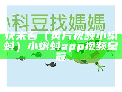 快来看（黄片视频小蝌蚪）小蝌蚪app视频皇冠（小蝌蚪视频app皇冠阅读）