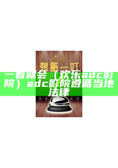 一看就会（欢乐adc影院）adc影院遵循当地法律