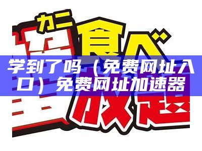 学到了吗（免费网址入口）免费网址加速器