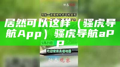 居然可以这样（骚虎导航App）骚虎导航aPP（骚虎平台简介）