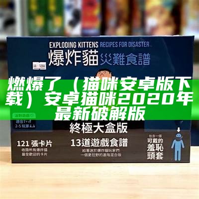 燃爆了（猫咪安卓版下载）安卓猫咪2020年最新破解版