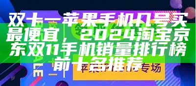 双十一苹果手机几号买最便宜，2024淘宝京东双11手机销量排行榜前十名推荐