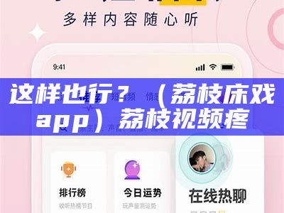 这样也行？（荔枝床戏app）荔枝视频疼（荔枝视频让）