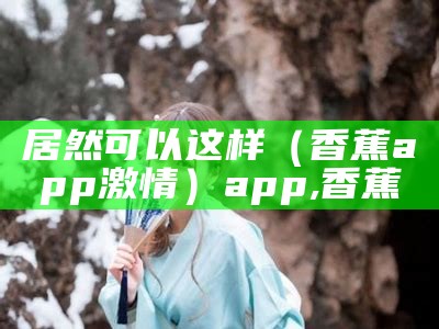 万万没想到（香蕉app宅男）香蕉怎么催熟（香蕉app怎么了）