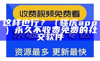 这样也行？（骚虎app）永久不收费免费的社交软件（骚虎平台简介）